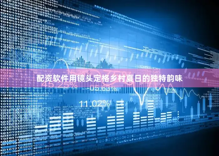 配资软件用镜头定格乡村夏日的独特韵味