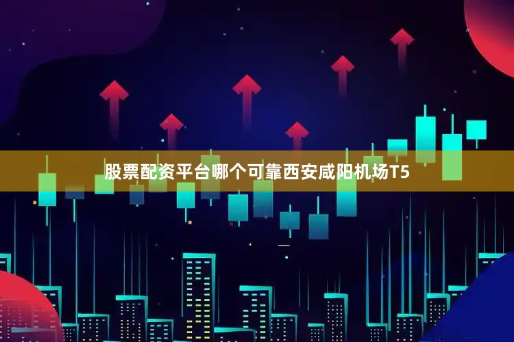 股票配资平台哪个可靠　　西安咸阳机场T5