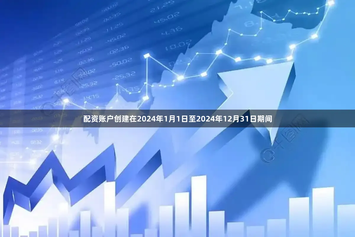 配资账户创建在2024年1月1日至2024年12月31日期间