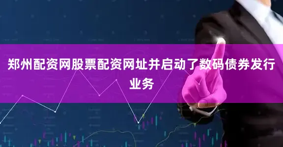 郑州配资网股票配资网址并启动了数码债券发行业务