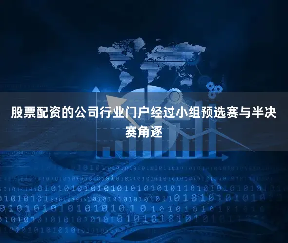 股票配资的公司行业门户经过小组预选赛与半决赛角逐