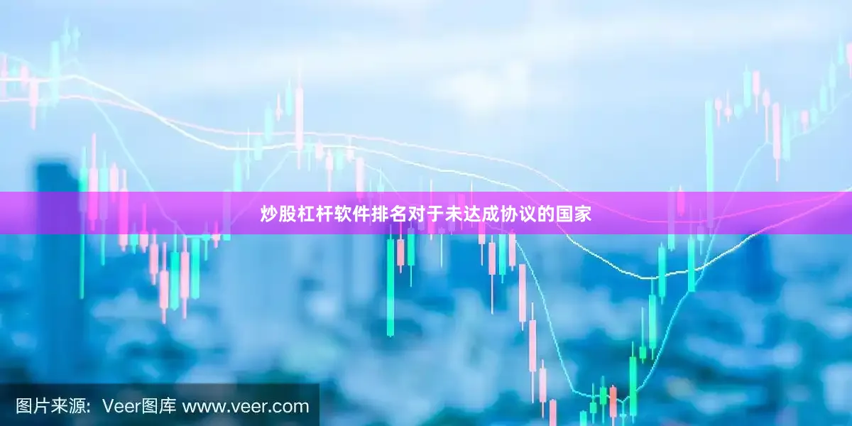 炒股杠杆软件排名对于未达成协议的国家