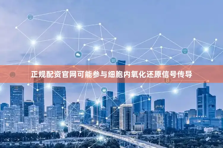 正规配资官网可能参与细胞内氧化还原信号传导