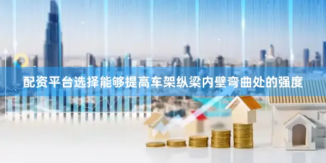 配资平台选择能够提高车架纵梁内壁弯曲处的强度