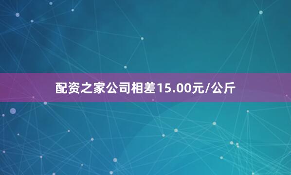 配资之家公司相差15.00元/公斤