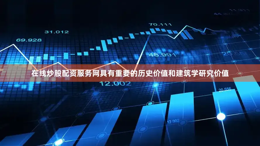 在线炒股配资服务网具有重要的历史价值和建筑学研究价值