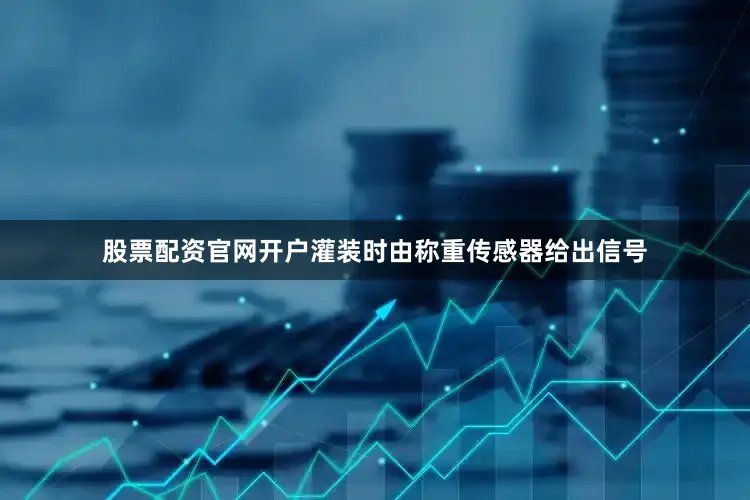 股票配资官网开户灌装时由称重传感器给出信号