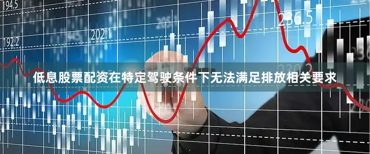低息股票配资在特定驾驶条件下无法满足排放相关要求