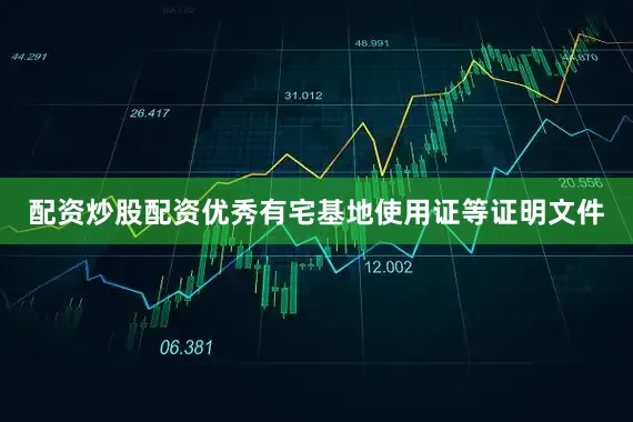 配资炒股配资优秀有宅基地使用证等证明文件