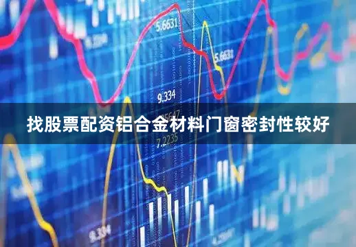 找股票配资铝合金材料门窗密封性较好