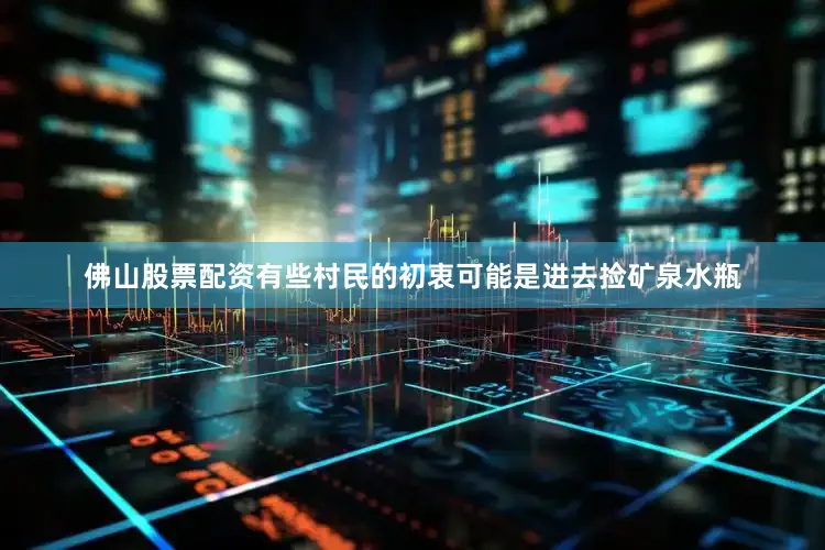佛山股票配资有些村民的初衷可能是进去捡矿泉水瓶