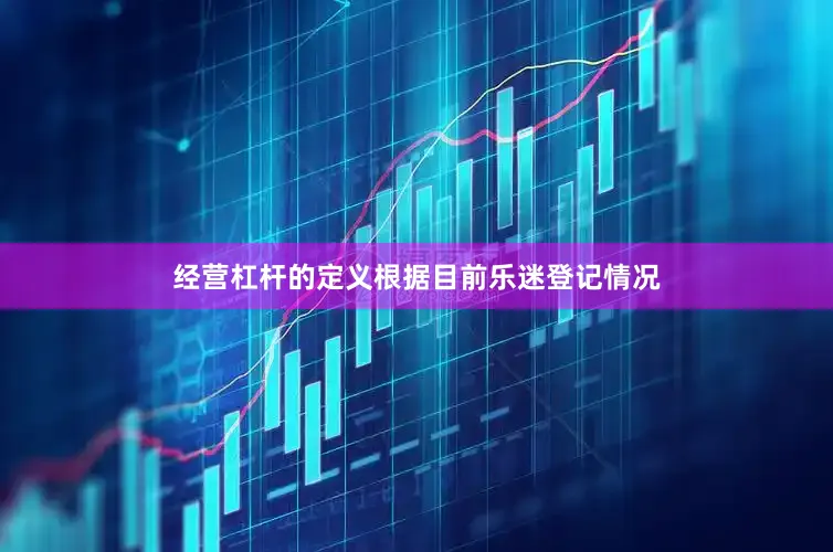 经营杠杆的定义　　根据目前乐迷登记情况