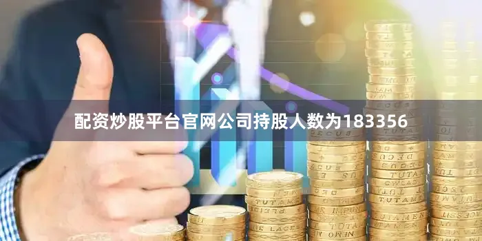 配资炒股平台官网公司持股人数为183356