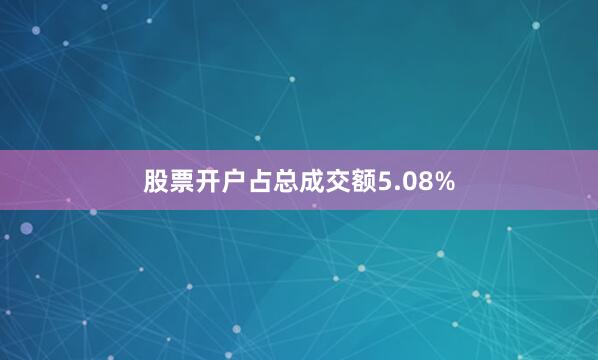 股票开户占总成交额5.08%