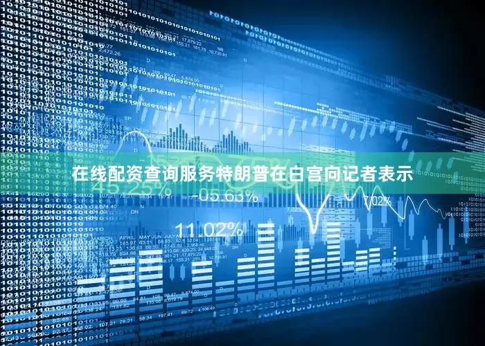 在线配资查询服务　　特朗普在白宫向记者表示