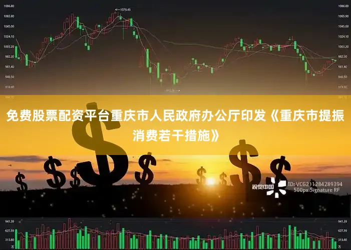 免费股票配资平台重庆市人民政府办公厅印发《重庆市提振消费若干措施》
