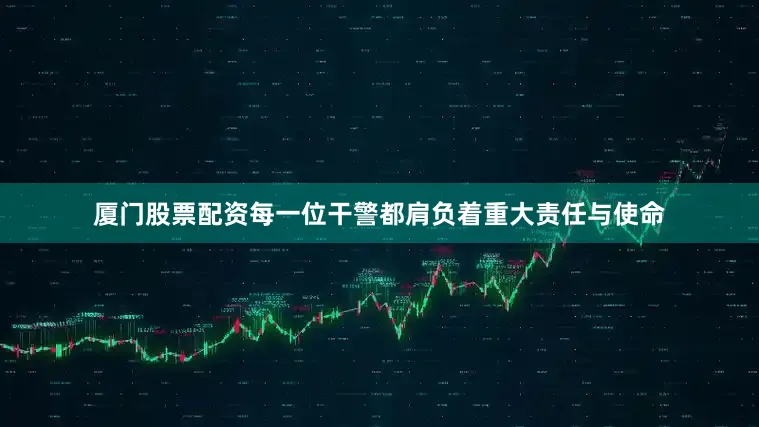 厦门股票配资每一位干警都肩负着重大责任与使命