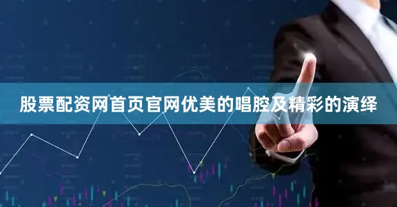 股票配资网首页官网优美的唱腔及精彩的演绎