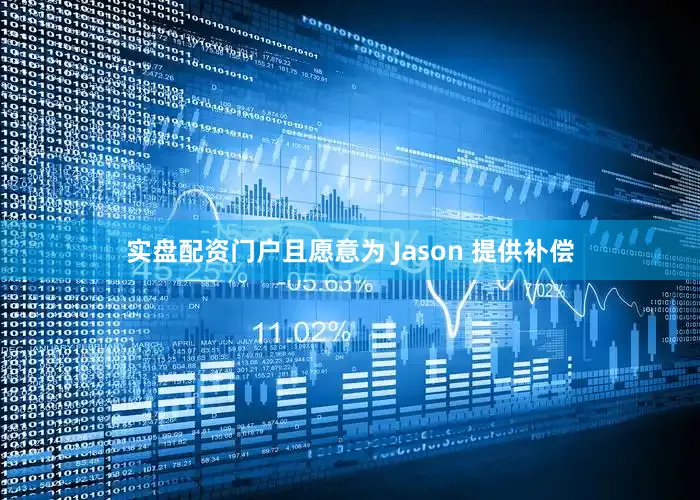 实盘配资门户且愿意为 Jason 提供补偿