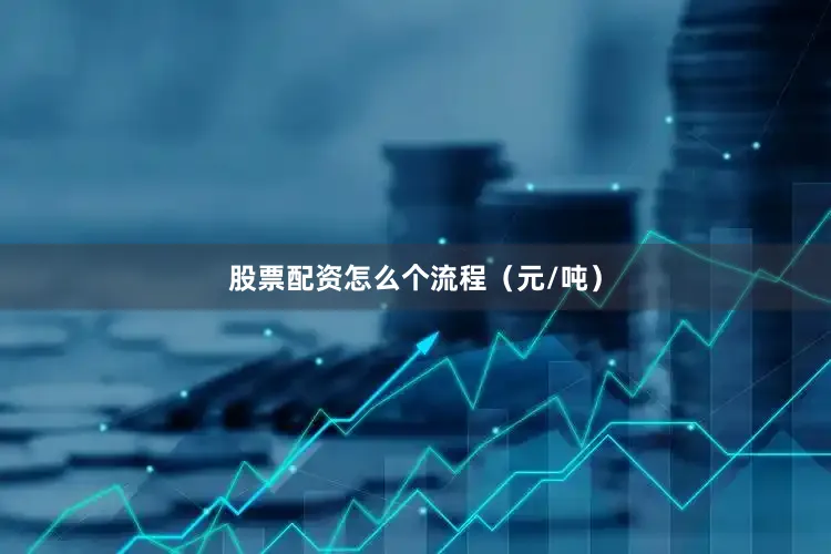 股票配资怎么个流程（元/吨）
