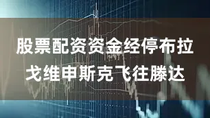 股票配资资金经停布拉戈维申斯克飞往滕达