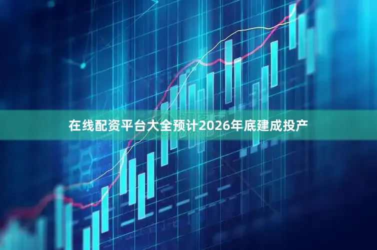 在线配资平台大全预计2026年底建成投产