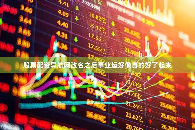 股票配资导航网改名之后事业运好像真的好了起来