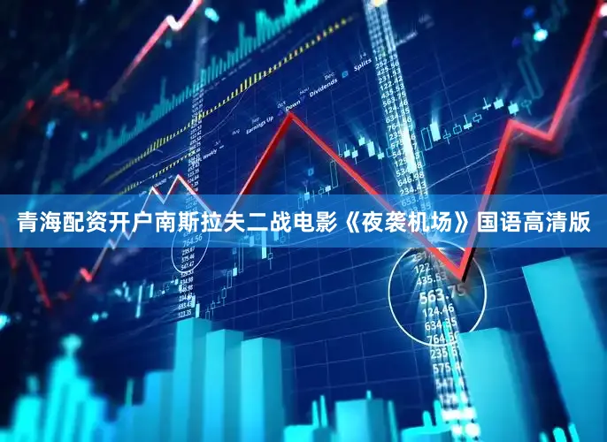青海配资开户南斯拉夫二战电影《夜袭机场》国语高清版