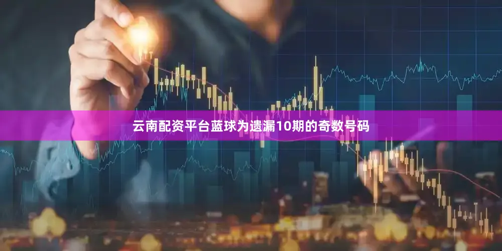 云南配资平台蓝球为遗漏10期的奇数号码
