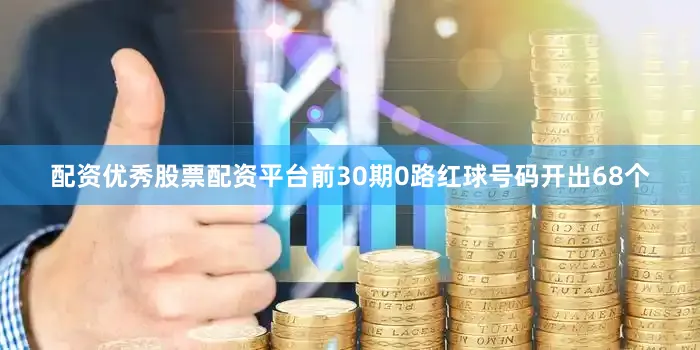 配资优秀股票配资平台前30期0路红球号码开出68个