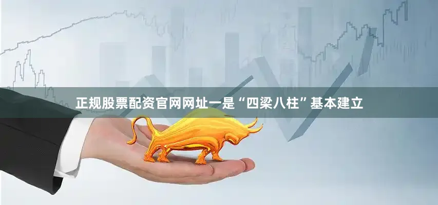 正规股票配资官网网址　　一是“四梁八柱”基本建立