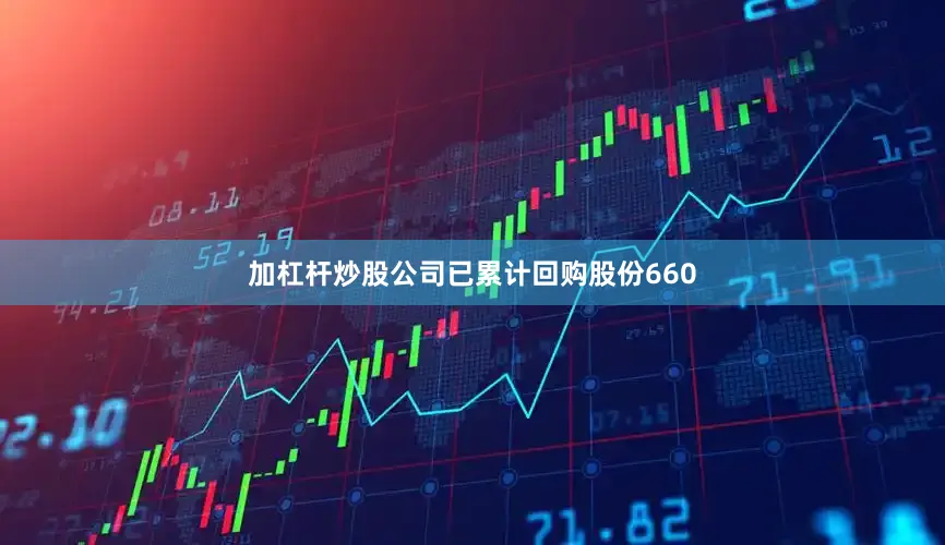 加杠杆炒股公司已累计回购股份660