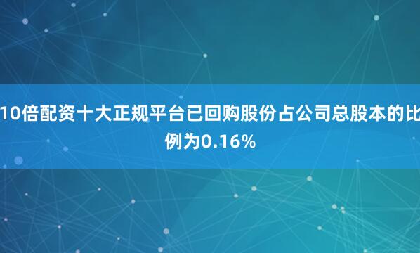 10倍配资十大正规平台已回购股份占公司总股本的比例为0.16%