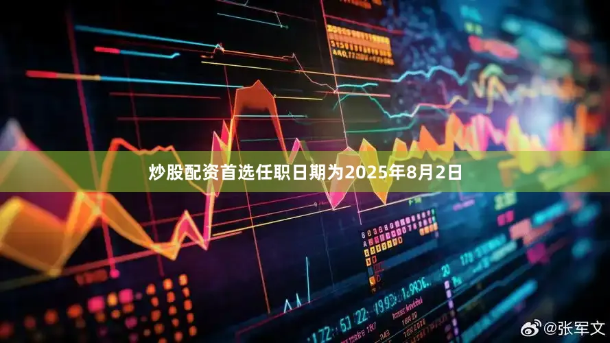 炒股配资首选任职日期为2025年8月2日