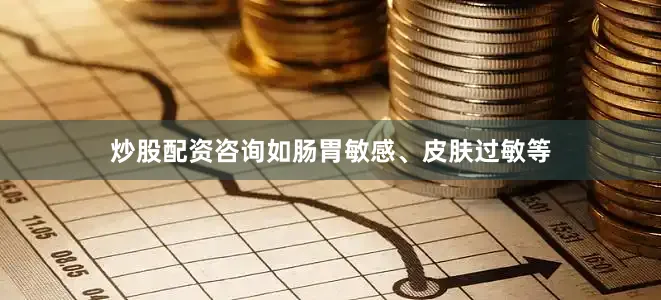 炒股配资咨询如肠胃敏感、皮肤过敏等