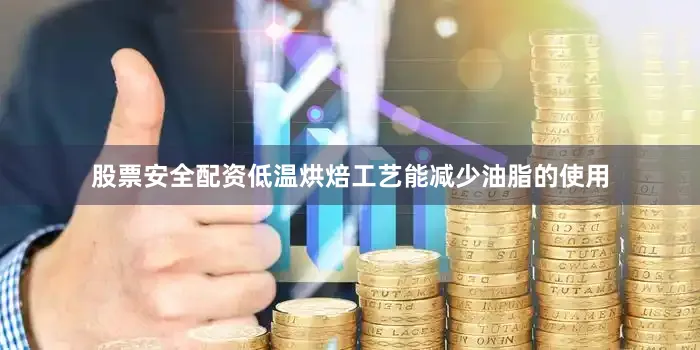 股票安全配资低温烘焙工艺能减少油脂的使用