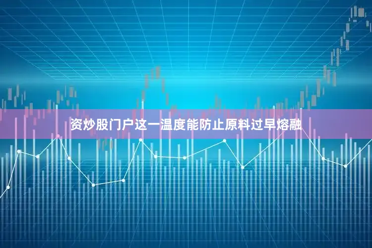 资炒股门户这一温度能防止原料过早熔融