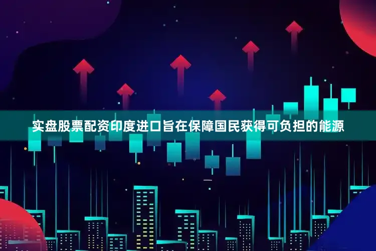 实盘股票配资印度进口旨在保障国民获得可负担的能源