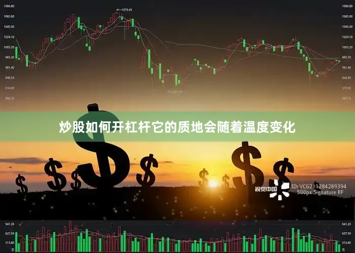 炒股如何开杠杆它的质地会随着温度变化