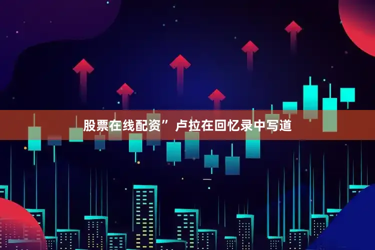 股票在线配资” 卢拉在回忆录中写道