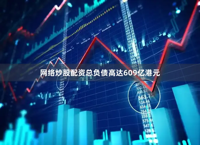 网络炒股配资总负债高达609亿港元