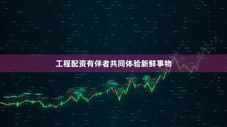 工程配资有伴者共同体验新鲜事物