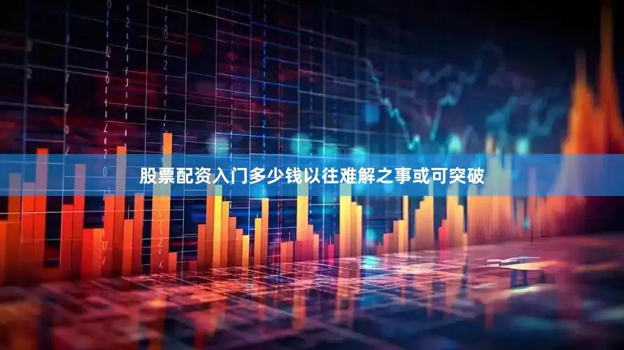 股票配资入门多少钱以往难解之事或可突破