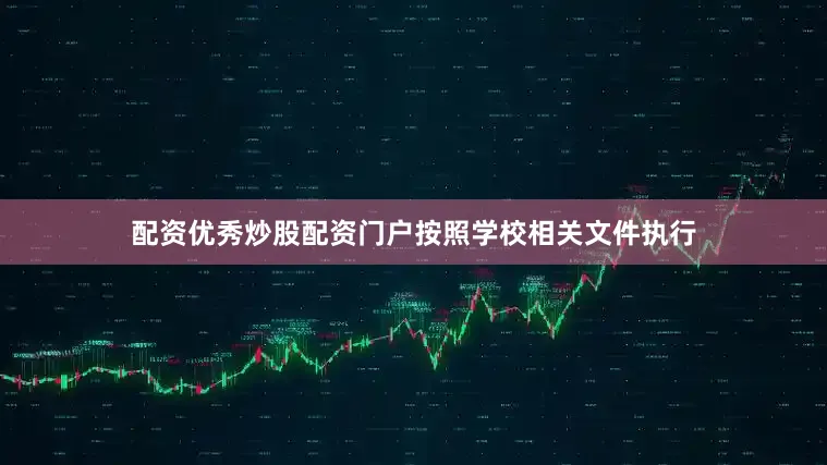 配资优秀炒股配资门户按照学校相关文件执行