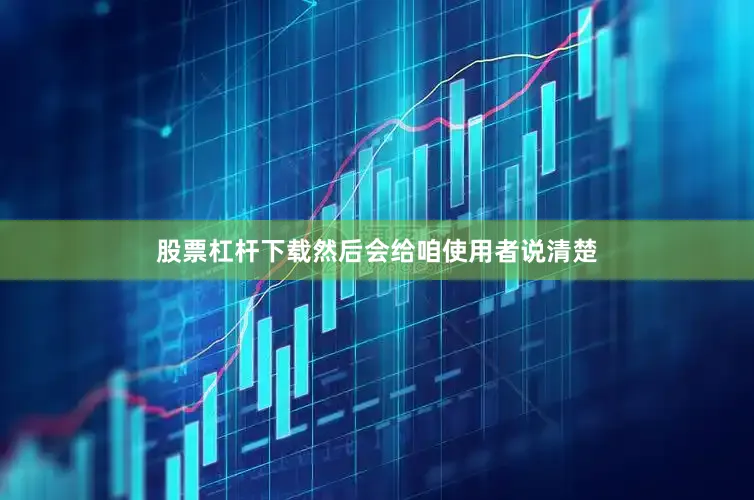 股票杠杆下载然后会给咱使用者说清楚