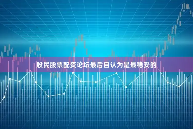 股民股票配资论坛最后自认为是最稳妥的
