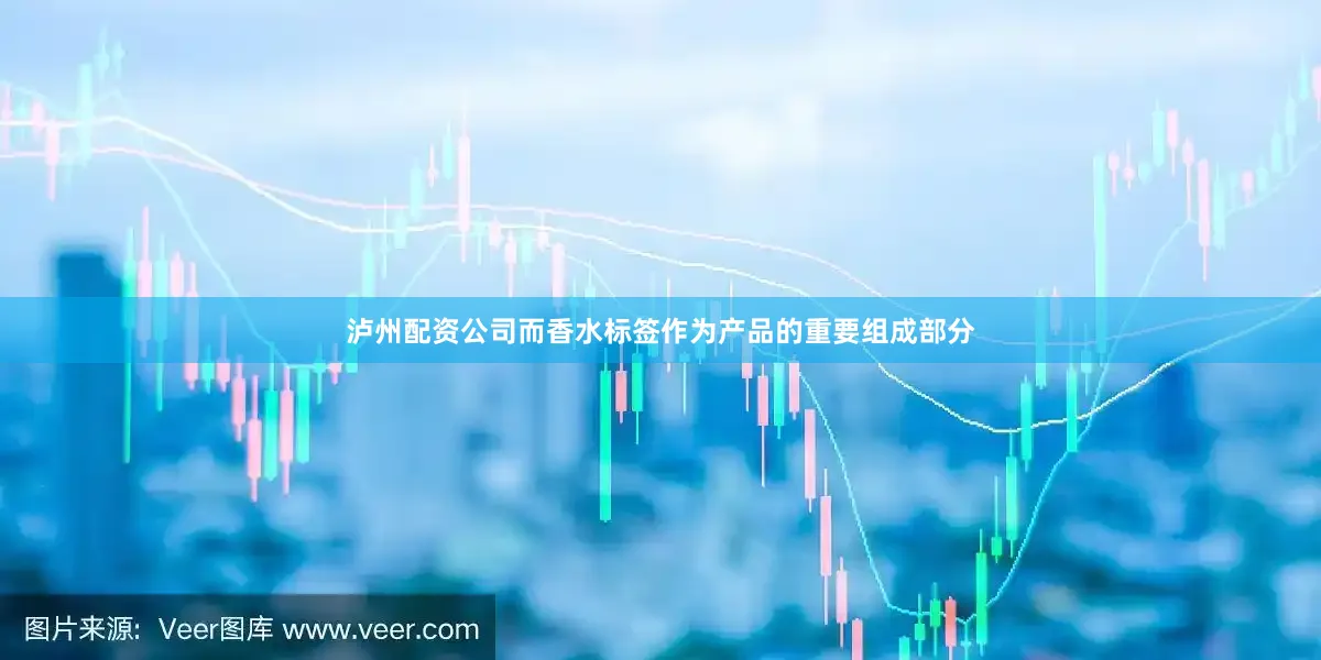 泸州配资公司而香水标签作为产品的重要组成部分