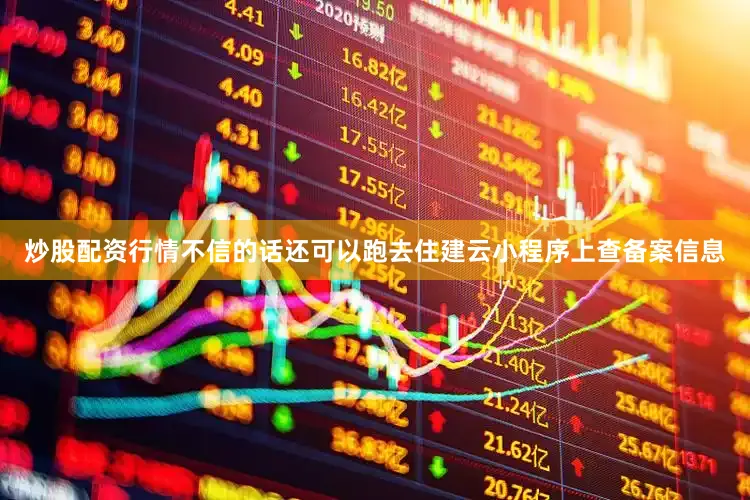 炒股配资行情不信的话还可以跑去住建云小程序上查备案信息