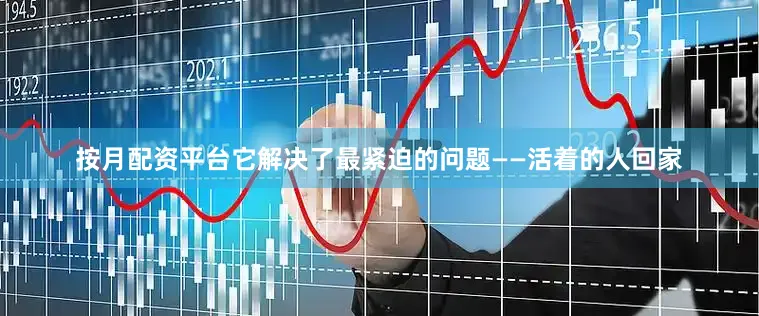 按月配资平台它解决了最紧迫的问题——活着的人回家