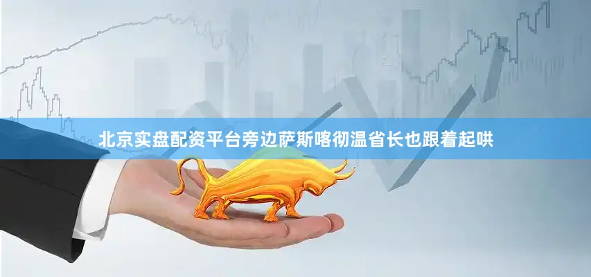北京实盘配资平台旁边萨斯喀彻温省长也跟着起哄